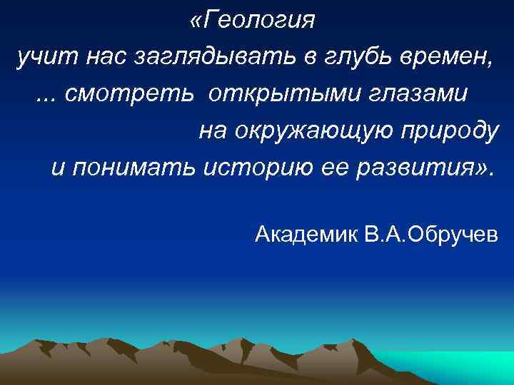  «Геология учит нас заглядывать в глубь времен, . . . смотреть открытыми глазами