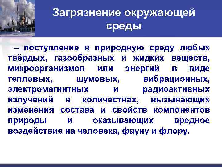 Загрязнение окружающей среды – поступление в природную среду любых твёрдых, газообразных и жидких веществ,