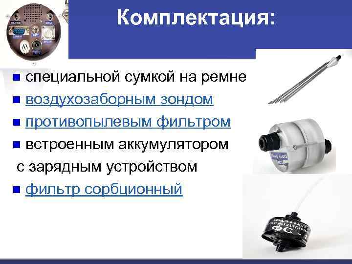 Комплектация: специальной сумкой на ремне n воздухозаборным зондом n противопылевым фильтром n встроенным аккумулятором