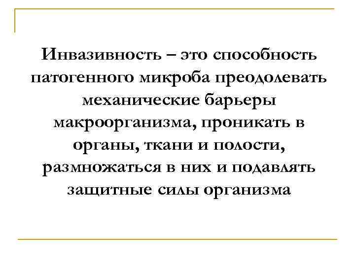Инвазивность – это способность патогенного микроба преодолевать механические барьеры макроорганизма, проникать в органы, ткани