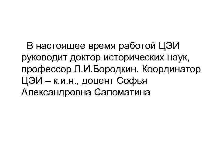  В настоящее время работой ЦЭИ руководит доктор исторических наук, профессор Л. И. Бородкин.