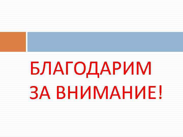 БЛАГОДАРИМ ЗА ВНИМАНИЕ! 