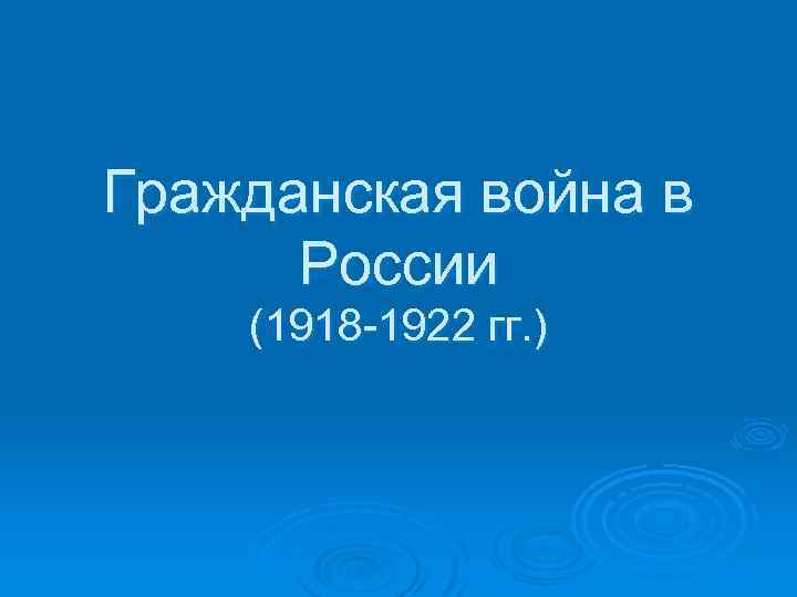 Гражданская война в России (1918 -1922 гг. ) 