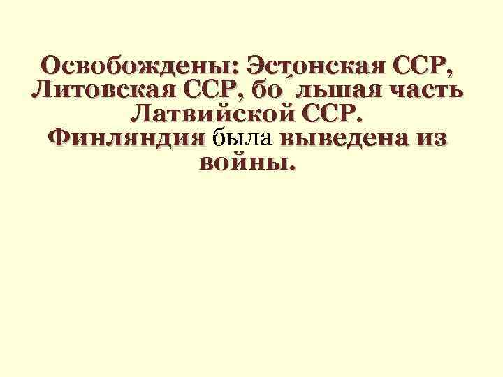 Освобождены: Эстонская ССР, Литовская ССР, бо льшая часть Латвийской ССР. Финляндия была выведена из