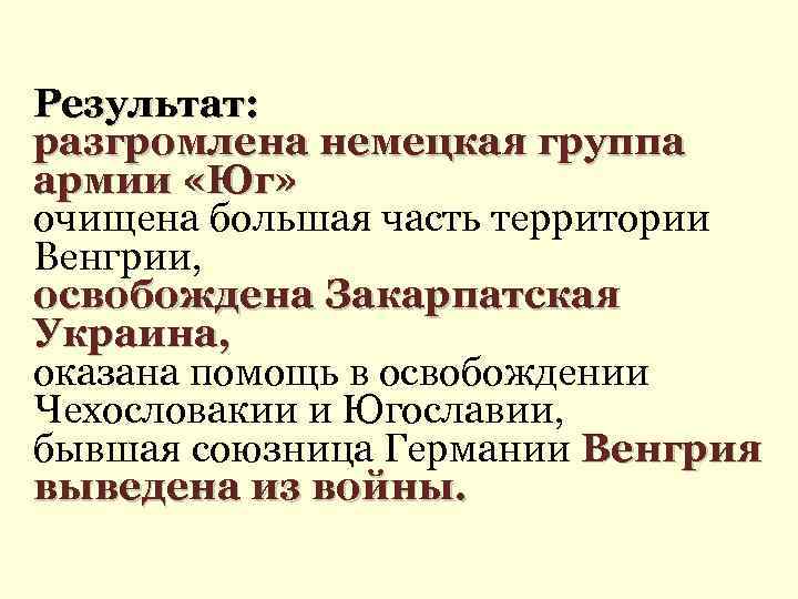 Результат: разгромлена немецкая группа армии «Юг» очищена большая часть территории Венгрии, освобождена Закарпатская Украина,