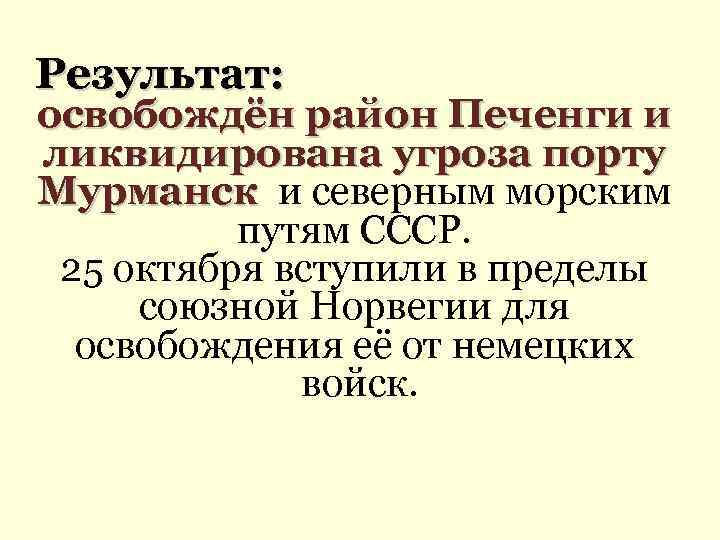 Результат: освобождён район Печенги и ликвидирована угроза порту Мурманск и северным морским путям СССР.