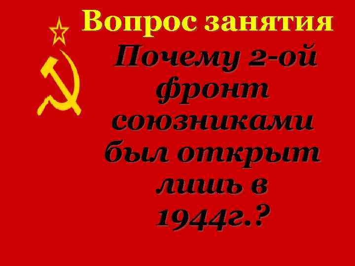 Вопрос занятия Почему 2 -ой фронт союзниками был открыт лишь в 1944 г. ?