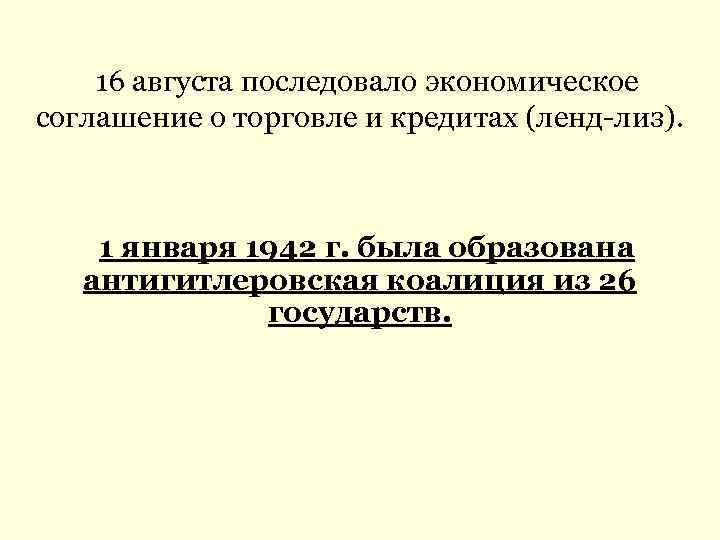 16 августа последовало экономическое соглашение о торговле и кредитах (ленд-лиз). 1 января 1942 г.