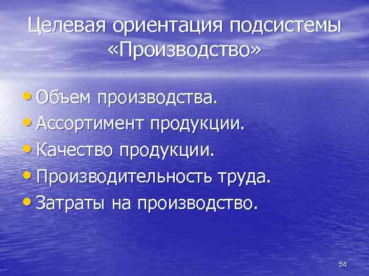 Целевая ориентация подсистемы «Производство» • Объем производства. • Ассортимент продукции. • Качество продукции. •