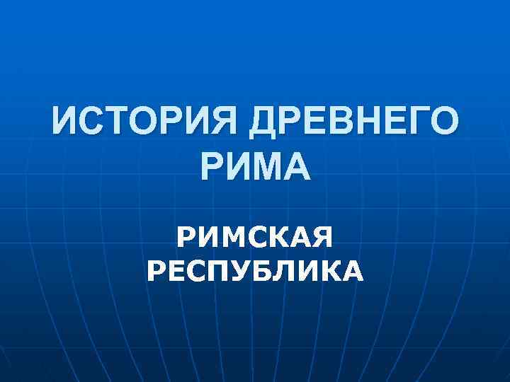 ИСТОРИЯ ДРЕВНЕГО РИМА РИМСКАЯ РЕСПУБЛИКА 