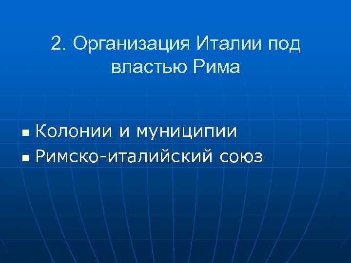 2. Организация Италии под властью Рима Колонии и муниципии n Римско-италийский союз n 