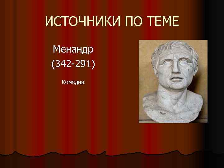ИСТОЧНИКИ ПО ТЕМЕ Менандр (342 -291) Комедии 