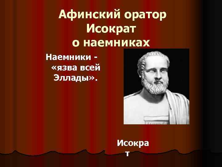  Афинский оратор Исократ о наемниках Наемники - «язва всей Эллады» . Исокра т