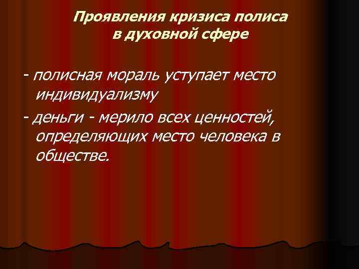 Проявления кризиса полиса в духовной сфере - полисная мораль уступает место индивидуализму - деньги