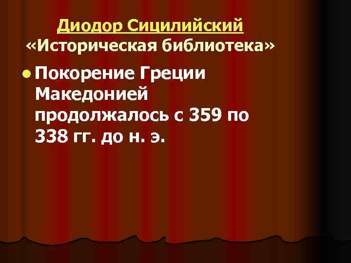 Диодор Сицилийский «Историческая библиотека» l Покорение Греции Македонией продолжалось с 359 по 338 гг.