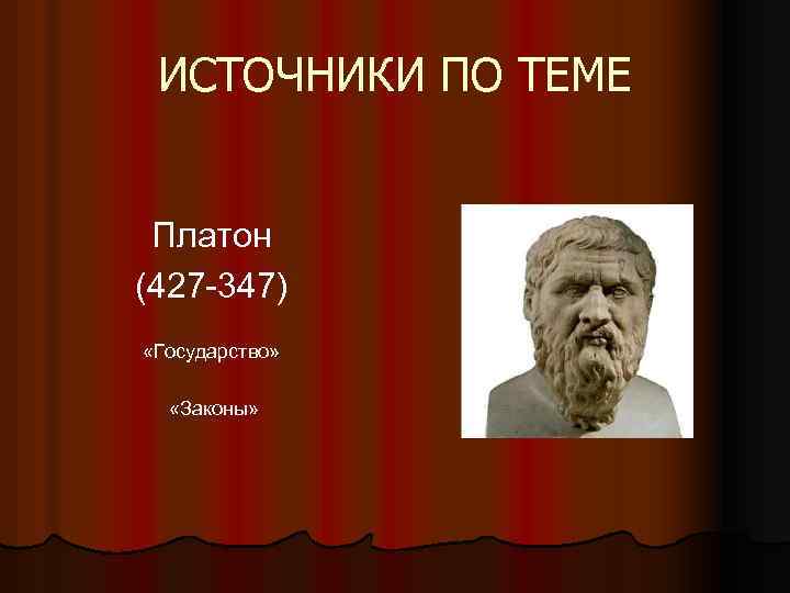 ИСТОЧНИКИ ПО ТЕМЕ Платон (427 -347) «Государство» «Законы» 