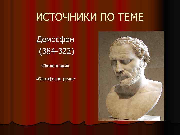 ИСТОЧНИКИ ПО ТЕМЕ Демосфен (384 -322) «Филиппики» «Олинфские речи» 