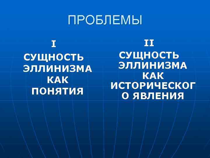 ПРОБЛЕМЫ I СУЩНОСТЬ ЭЛЛИНИЗМА КАК ПОНЯТИЯ II СУЩНОСТЬ ЭЛЛИНИЗМА КАК ИСТОРИЧЕСКОГ О ЯВЛЕНИЯ 