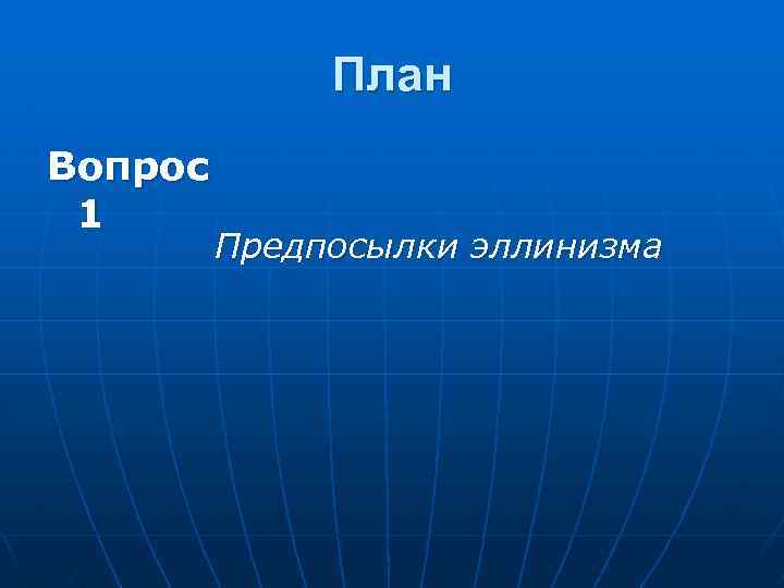 План Вопрос 1 Предпосылки эллинизма 