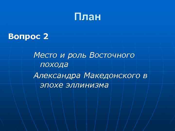 План Вопрос 2 Место и роль Восточного похода Александра Македонского в эпохе эллинизма 