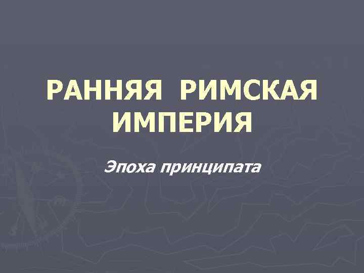 РАННЯЯ РИМСКАЯ ИМПЕРИЯ Эпоха принципата 