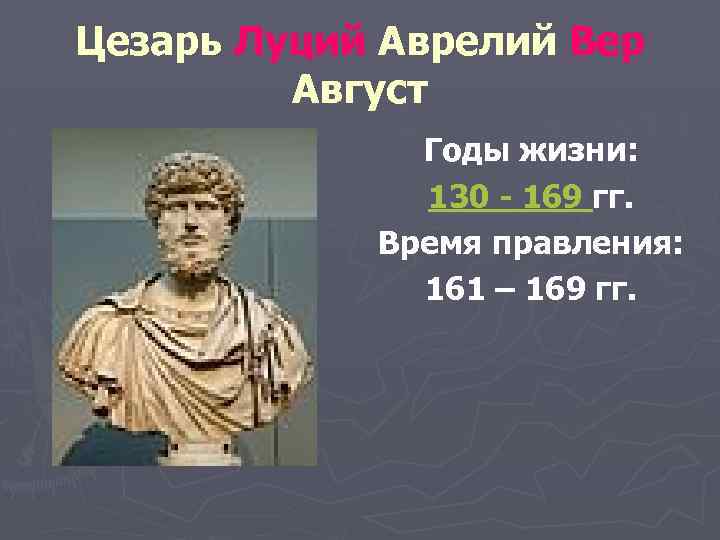 Цезарь Луций Аврелий Вер Август Годы жизни: 130 - 169 гг. Время правления: 161