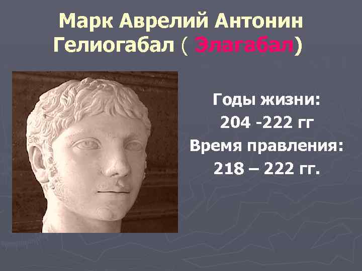 Марк Аврелий Антонин Гелиогабал ( Элагабал) Годы жизни: 204 -222 гг Время правления: 218