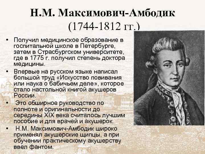 Н. М. Максимович-Амбодик (1744 -1812 гг. ) • Получил медицинское образование в госпитальной школе