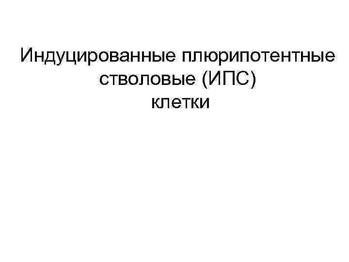 Индуцированные плюрипотентные стволовые (ИПС) клетки 