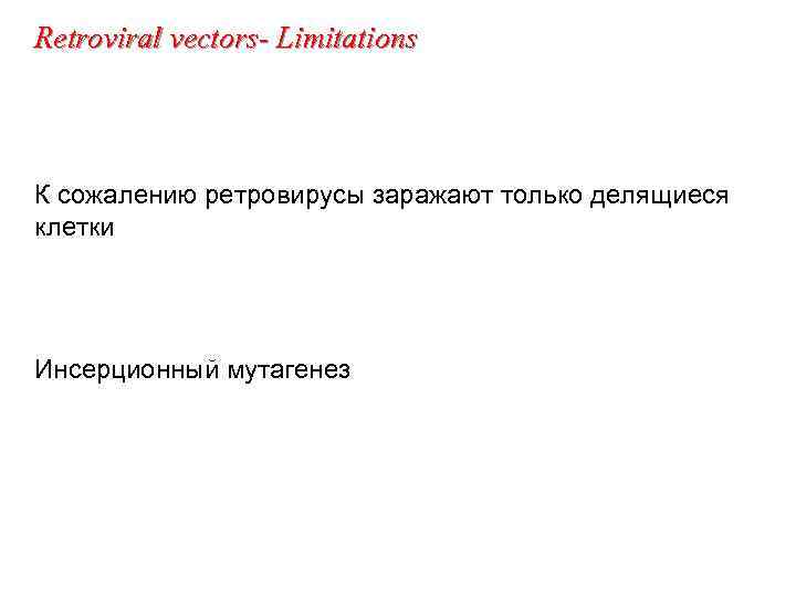 Retroviral vectors- Limitations К сожалению ретровирусы заражают только делящиеся клетки Инсерционный мутагенез 