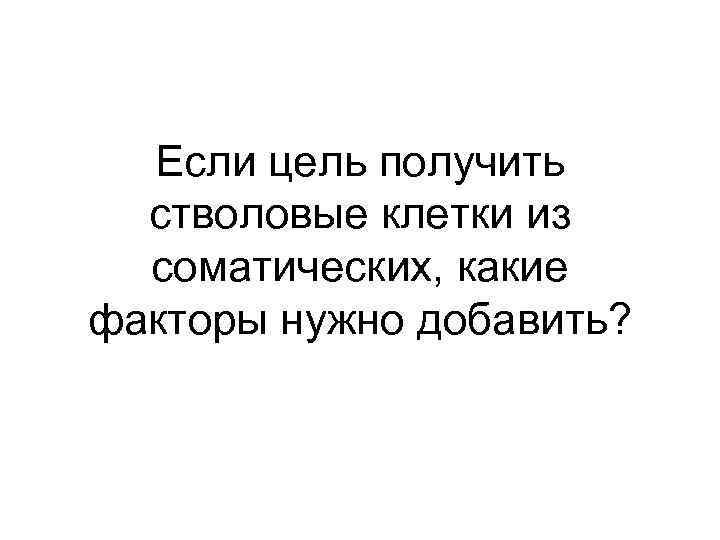 Если цель получить стволовые клетки из соматических, какие факторы нужно добавить? 