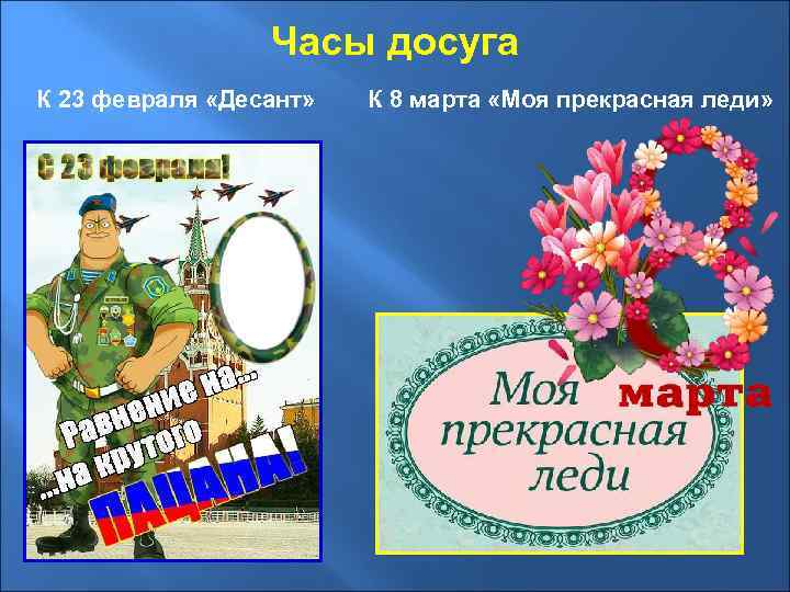 Часы досуга К 23 февраля «Десант» К 8 марта «Моя прекрасная леди» 