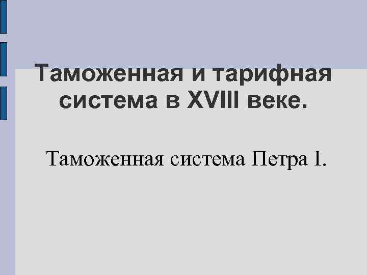 Таможенная и тарифная система в XVIII веке. Таможенная система Петра I. 