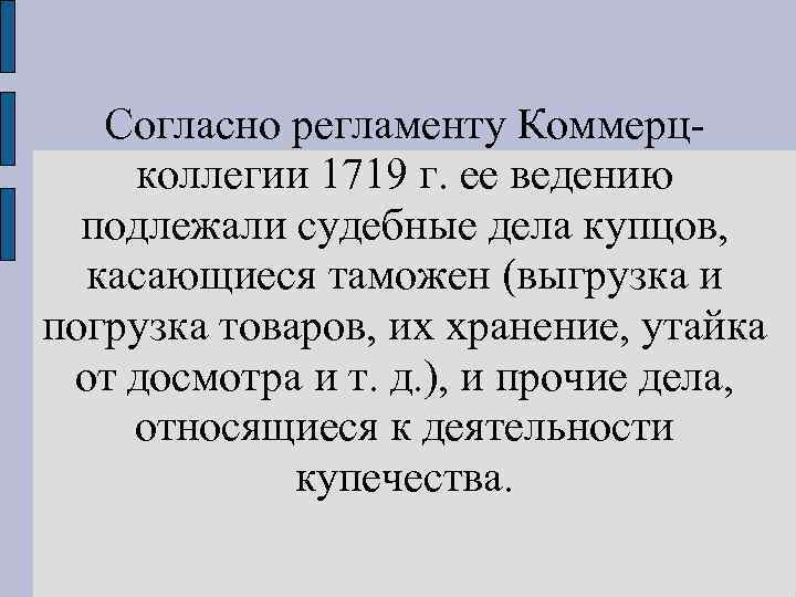 Согласно регламенту Коммерц коллегии 1719 г. ее ведению подлежали судебные дела купцов, касающиеся таможен