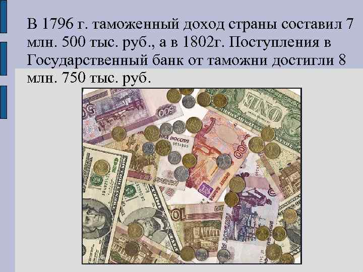 В 1796 г. таможенный доход страны составил 7 млн. 500 тыс. руб. , а