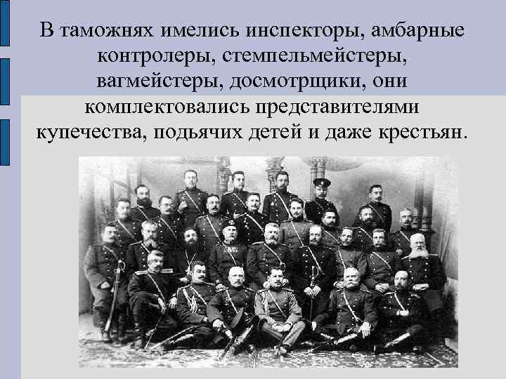В таможнях имелись инспекторы, амбарные контролеры, стемпельмейстеры, вагмейстеры, досмотрщики, они комплектовались представителями купечества, подьячих