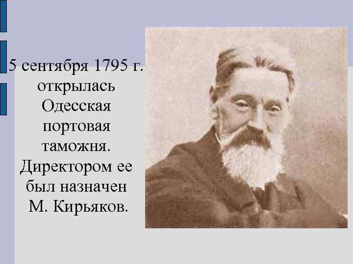 5 сентября 1795 г. открылась Одесская портовая таможня. Директором ее был назначен М. Кирьяков.