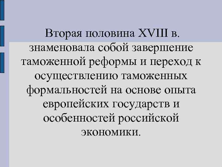 Вторая половина XVIII в. знаменовала собой завершение таможенной реформы и переход к осуществлению таможенных