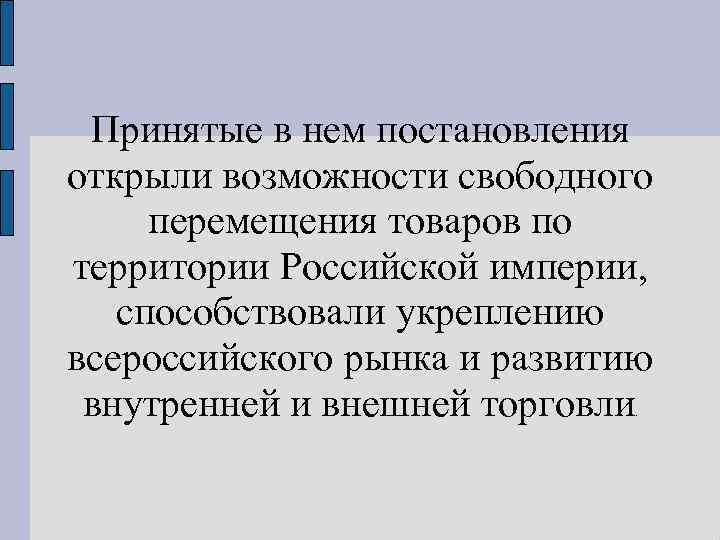 Принятые в нем постановления открыли возможности свободного перемещения товаров по территории Российской империи, способствовали