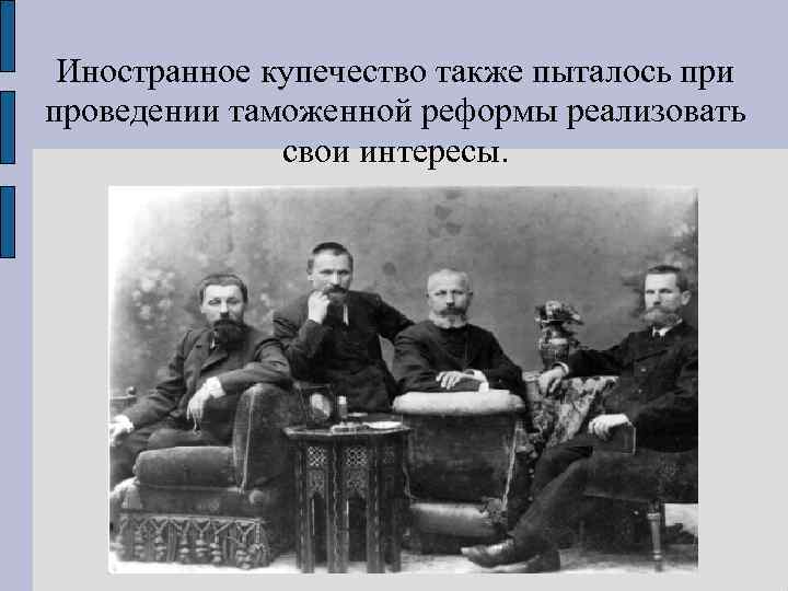 Иностранное купечество также пыталось при проведении таможенной реформы реализовать свои интересы. 