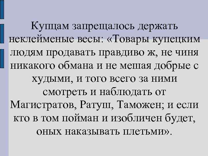 Купцам запрещалось держать неклейменые весы: «Товары купецким людям продавать правдиво ж, не чиня никакого