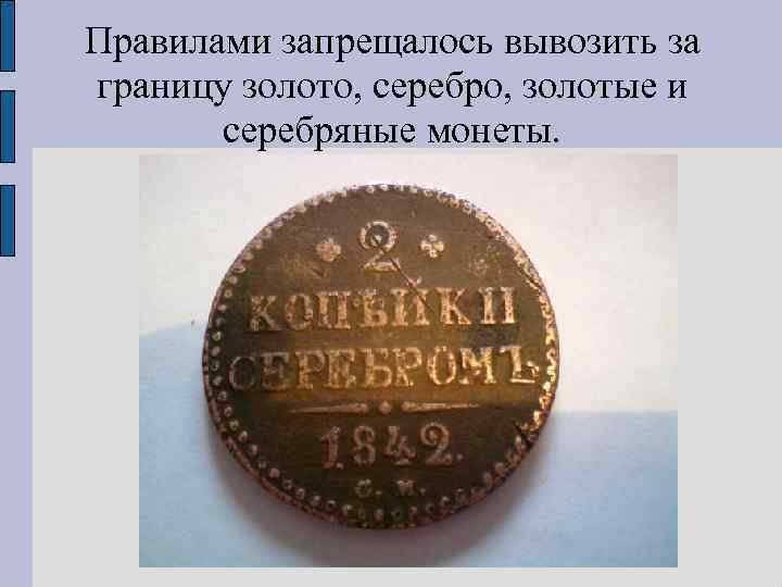 Правилами запрещалось вывозить за границу золото, серебро, золотые и серебряные монеты. 