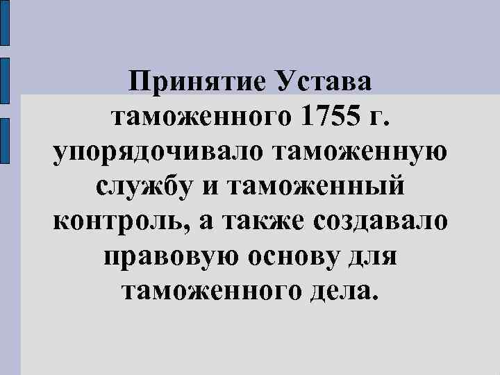 Принятие Устава таможенного 1755 г. упорядочивало таможенную службу и таможенный контроль, а также создавало
