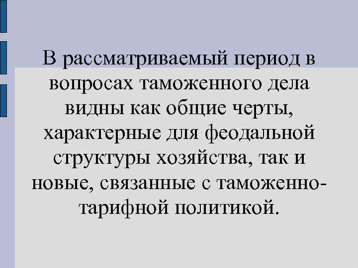 В рассматриваемый период в вопросах таможенного дела видны как общие черты, характерные для феодальной