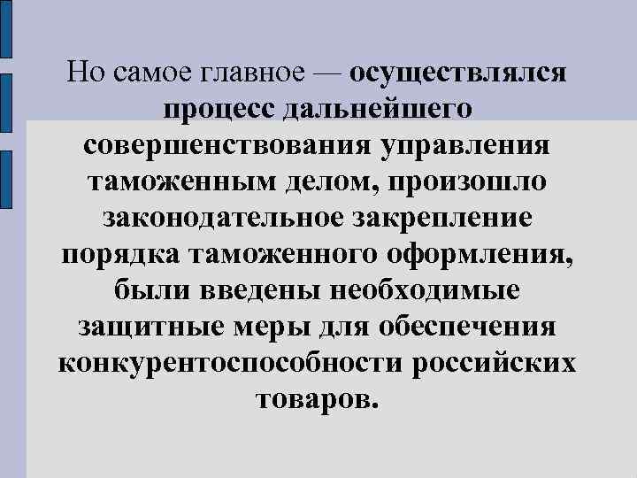 Но самое главное — осуществлялся процесс дальнейшего совершенствования управления таможенным делом, произошло законодательное закрепление