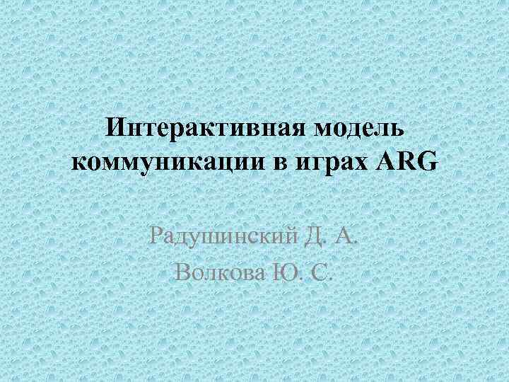  Интерактивная модель коммуникации в играх ARG Радушинский Д. А. Волкова Ю. С. 