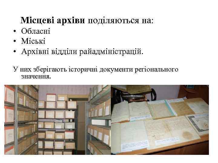  Місцеві архіви поділяються на: • Обласні • Міські • Архівні відділи райадміністрацій. У