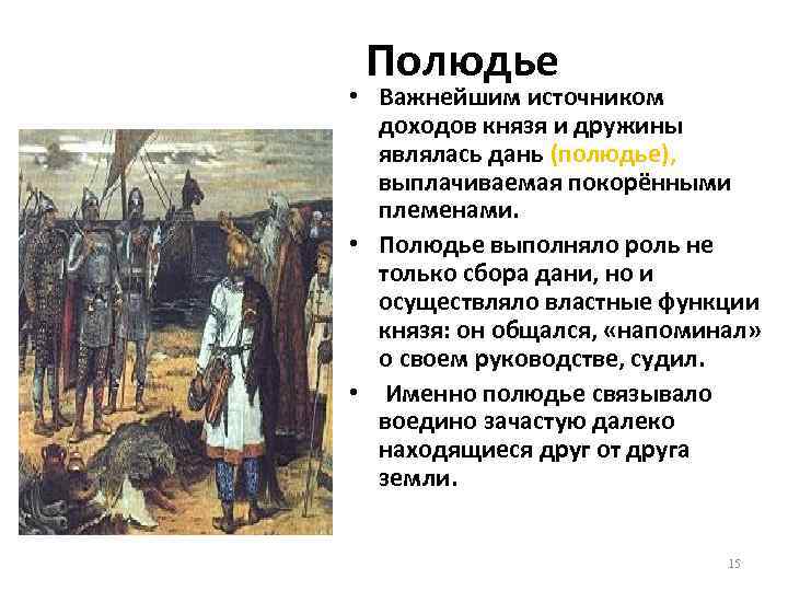 Полюдье • Важнейшим источником доходов князя и дружины являлась дань (полюдье), выплачиваемая покорёнными племенами.