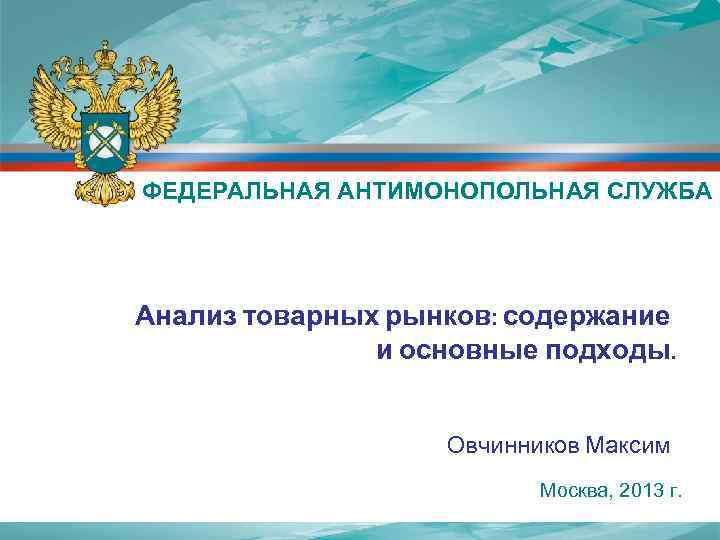 ФЕДЕРАЛЬНАЯ АНТИМОНОПОЛЬНАЯ СЛУЖБА Анализ товарных рынков: содержание и основные подходы. Овчинников Максим Москва, 2013