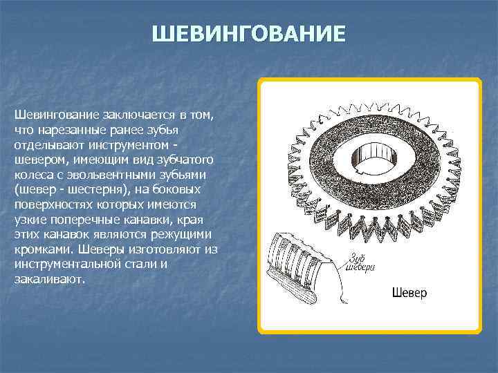 ШЕВИНГОВАНИЕ Шевингование заключается в том, что нарезанные ранее зубья отделывают инструментом шевером, имеющим вид